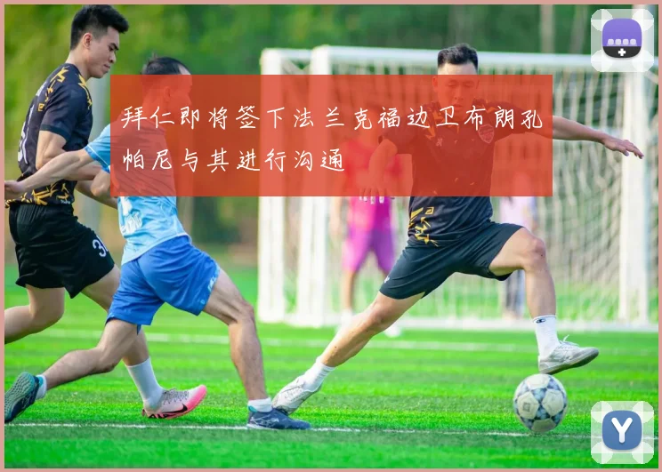 拜仁即将签下法兰克福边卫布朗孔帕尼与其进行沟通