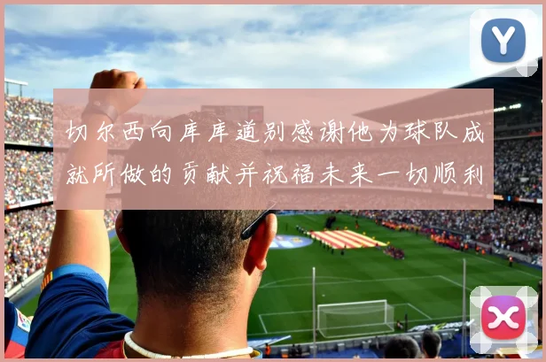 切尔西向库库道别感谢他为球队成就所做的贡献并祝福未来一切顺利