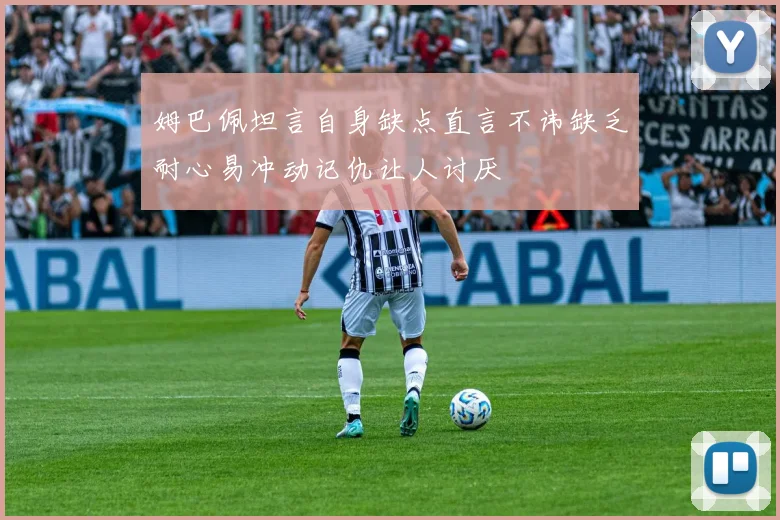 姆巴佩坦言自身缺点直言不讳缺乏耐心易冲动记仇让人讨厌