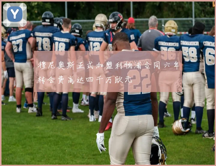 穆尼奥斯正式加盟利物浦合同六年转会费高达四千万欧元