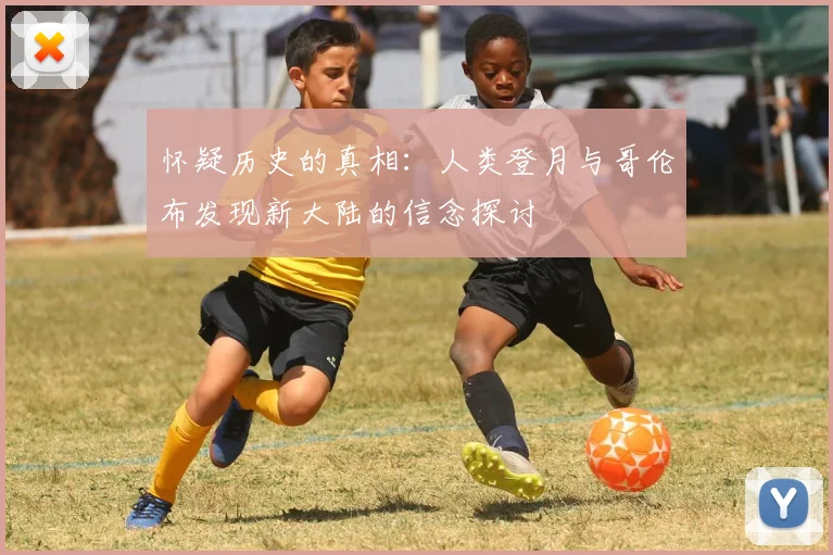 怀疑历史的真相：人类登月与哥伦布发现新大陆的信念探讨