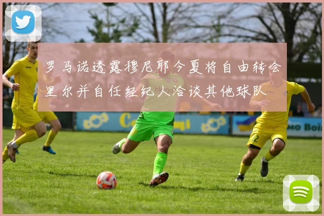 罗马诺透露穆尼耶今夏将自由转会里尔并自任经纪人洽谈其他球队