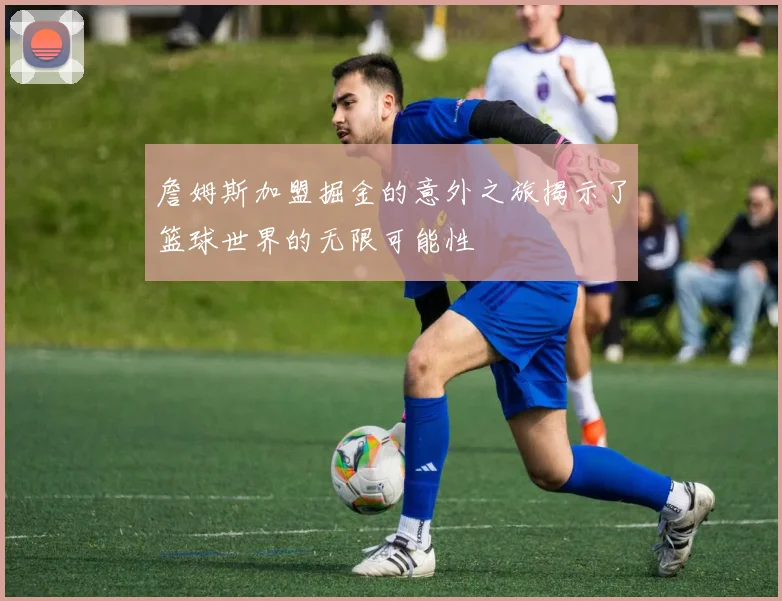 詹姆斯加盟掘金的意外之旅揭示了篮球世界的无限可能性