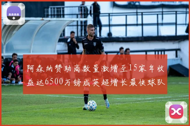 阿森纳赞助商数量激增至15家年收益达6500万镑成英超增长最快球队
